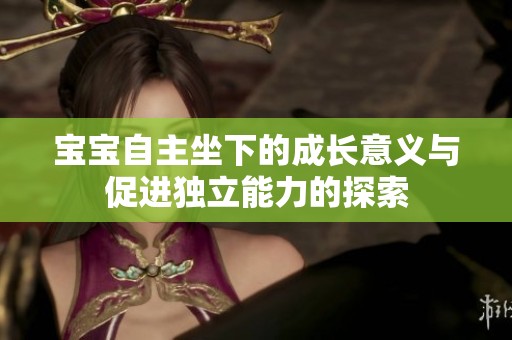宝宝自主坐下的成长意义与促进独立能力的探索
