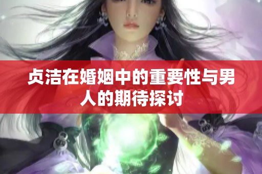贞洁在婚姻中的重要性与男人的期待探讨