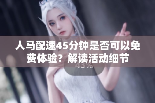人马配速45分钟是否可以免费体验？解读活动细节