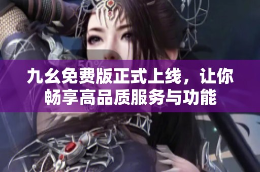 九幺免费版正式上线，让你畅享高品质服务与功能