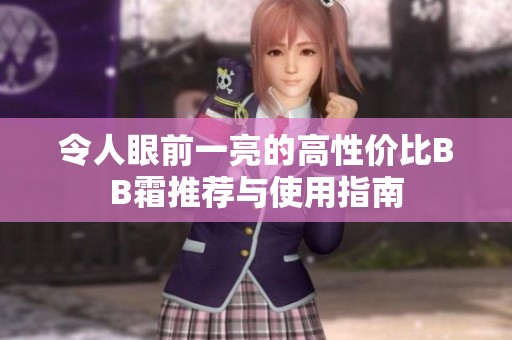 令人眼前一亮的高性价比BB霜推荐与使用指南