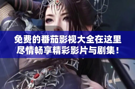 免费的番茄影视大全在这里尽情畅享精彩影片与剧集！
