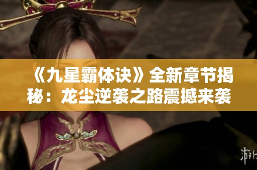 《九星霸体诀》全新章节揭秘：龙尘逆袭之路震撼来袭！