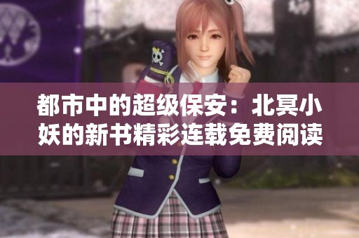 都市中的超级保安：北冥小妖的新书精彩连载免费阅读