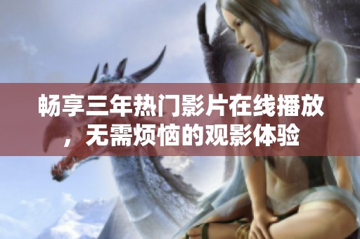 畅享三年热门影片在线播放，无需烦恼的观影体验