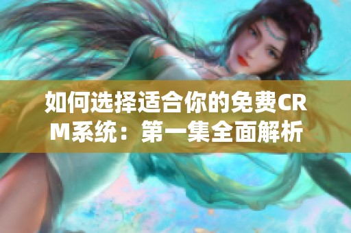 如何选择适合你的免费CRM系统：第一集全面解析
