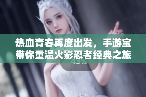热血青春再度出发，手游宝带你重温火影忍者经典之旅