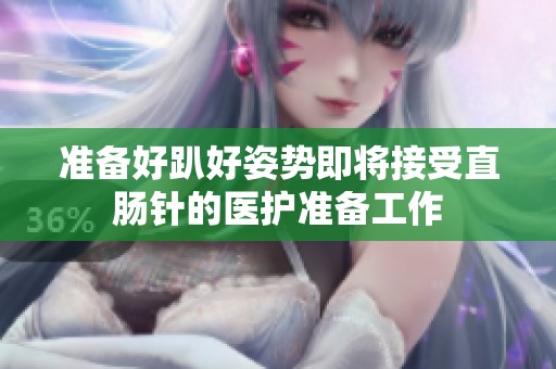 准备好趴好姿势即将接受直肠针的医护准备工作