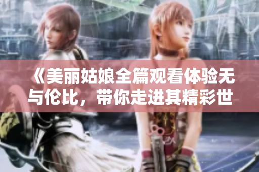 《美丽姑娘全篇观看体验无与伦比，带你走进其精彩世界》