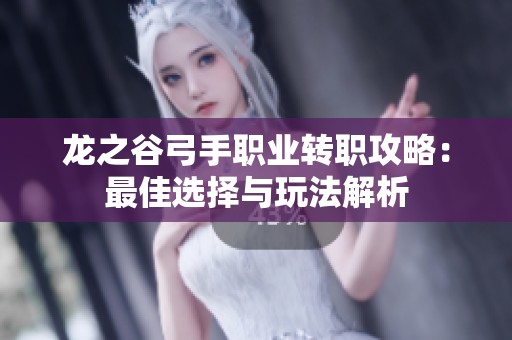 龙之谷弓手职业转职攻略：最佳选择与玩法解析