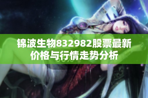锦波生物832982股票最新价格与行情走势分析