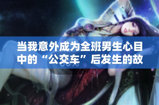 当我意外成为全班男生心目中的“公交车”后发生的故事