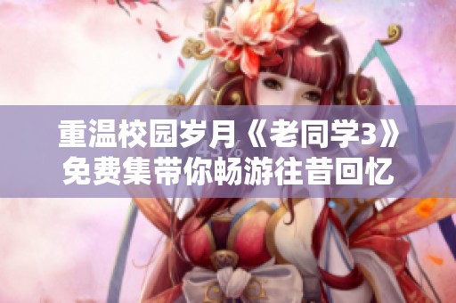 重温校园岁月《老同学3》免费集带你畅游往昔回忆