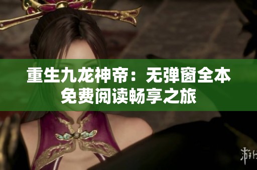 重生九龙神帝：无弹窗全本免费阅读畅享之旅