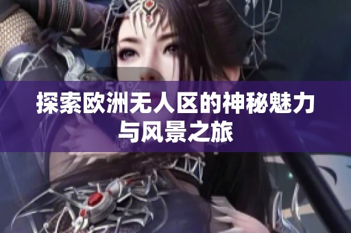探索欧洲无人区的神秘魅力与风景之旅