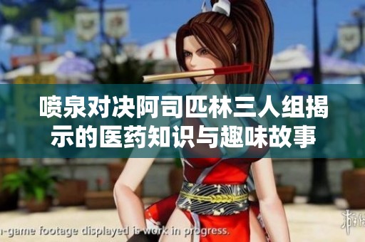喷泉对决阿司匹林三人组揭示的医药知识与趣味故事