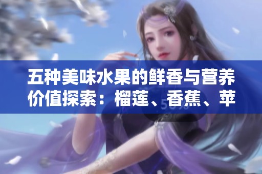 五种美味水果的鲜香与营养价值探索：榴莲、香蕉、苹果、哈密瓜与水蜜桃