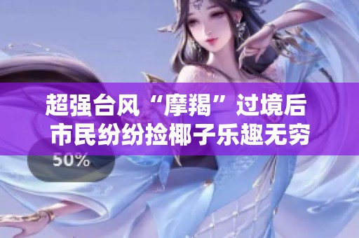 超强台风“摩羯”过境后 市民纷纷捡椰子乐趣无穷
