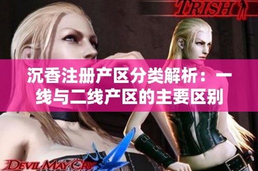 沉香注册产区分类解析：一线与二线产区的主要区别