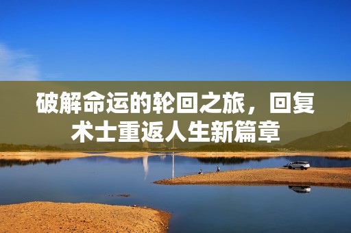 破解命运的轮回之旅，回复术士重返人生新篇章