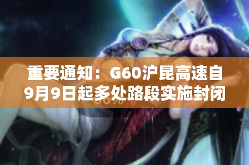 重要通知：G60沪昆高速自9月9日起多处路段实施封闭施工