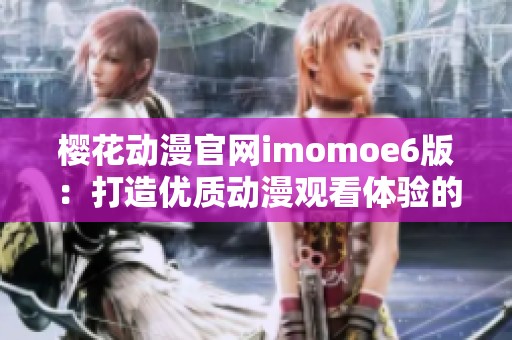 樱花动漫官网imomoe6版：打造优质动漫观看体验的新平台