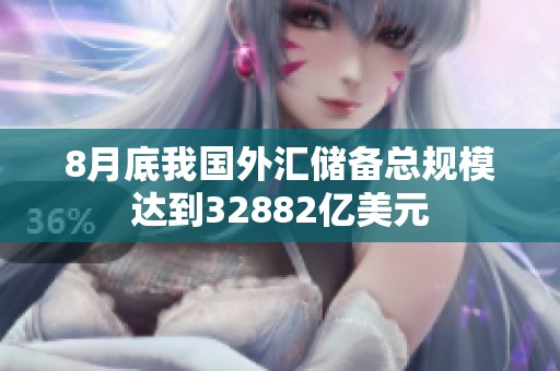 8月底我国外汇储备总规模达到32882亿美元
