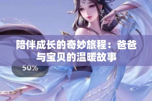 陪伴成长的奇妙旅程：爸爸与宝贝的温暖故事