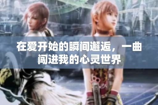 在爱开始的瞬间邂逅，一曲闯进我的心灵世界