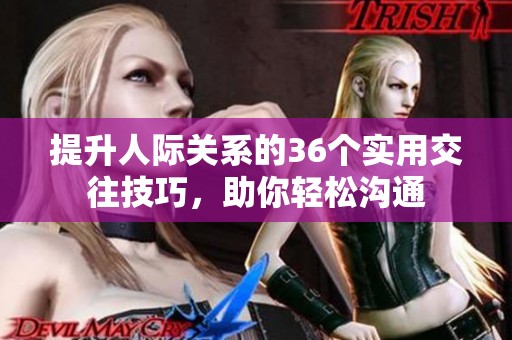提升人际关系的36个实用交往技巧，助你轻松沟通