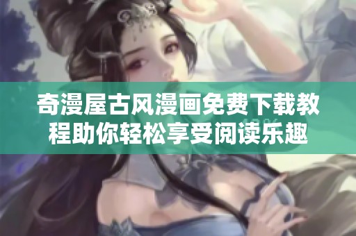 奇漫屋古风漫画免费下载教程助你轻松享受阅读乐趣