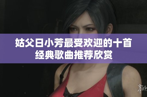 姑父日小芳最受欢迎的十首经典歌曲推荐欣赏