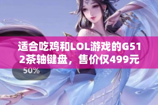 适合吃鸡和LOL游戏的G512茶轴键盘，售价仅499元