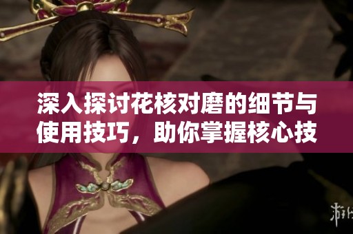 深入探讨花核对磨的细节与使用技巧，助你掌握核心技术