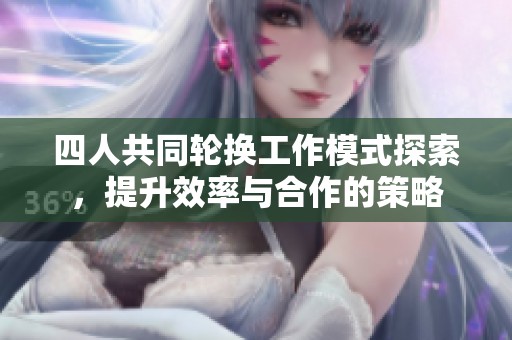 四人共同轮换工作模式探索，提升效率与合作的策略