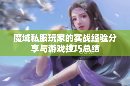 魔域私服玩家的实战经验分享与游戏技巧总结