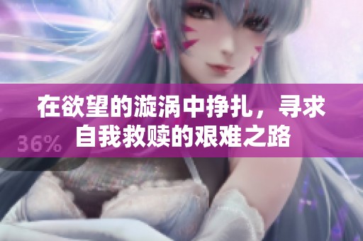 在欲望的漩涡中挣扎，寻求自我救赎的艰难之路