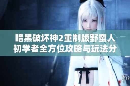 暗黑破坏神2重制版野蛮人初学者全方位攻略与玩法分享