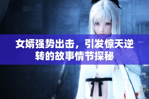 女婿强势出击，引发惊天逆转的故事情节探秘