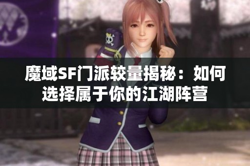 魔域SF门派较量揭秘：如何选择属于你的江湖阵营