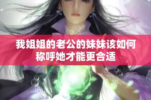 我姐姐的老公的妹妹该如何称呼她才能更合适