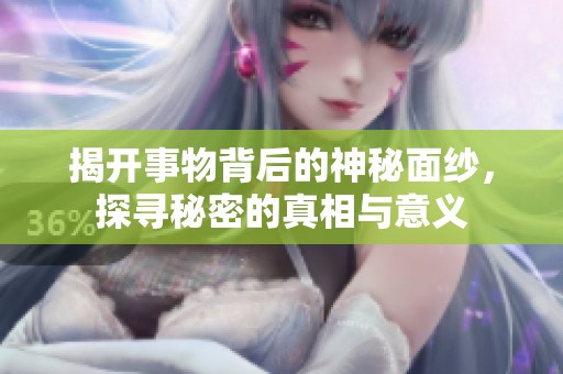 揭开事物背后的神秘面纱，探寻秘密的真相与意义