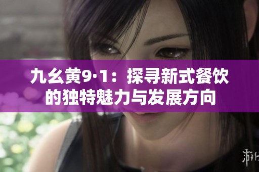 九幺黄9·1：探寻新式餐饮的独特魅力与发展方向