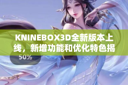 KNINEBOX3D全新版本上线，新增功能和优化特色揭秘