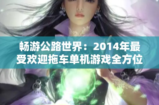 畅游公路世界：2014年最受欢迎拖车单机游戏全方位解析