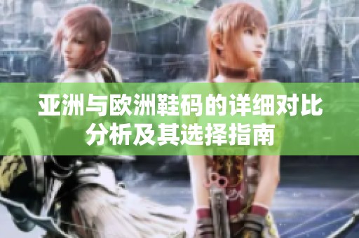 亚洲与欧洲鞋码的详细对比分析及其选择指南