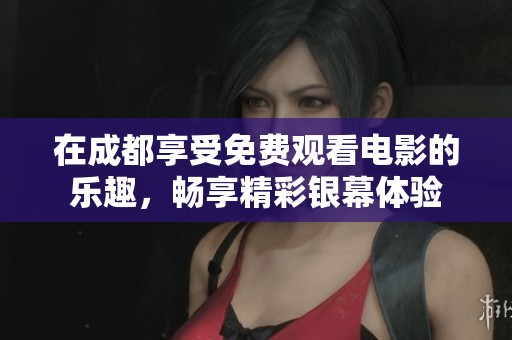 在成都享受免费观看电影的乐趣，畅享精彩银幕体验
