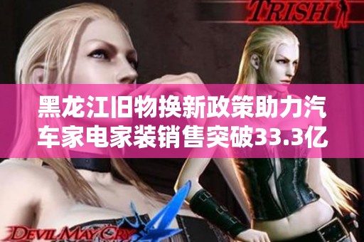 黑龙江旧物换新政策助力汽车家电家装销售突破33.3亿元
