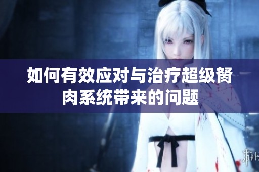 如何有效应对与治疗超级胬肉系统带来的问题