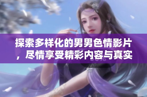 探索多样化的男男色情影片，尽情享受精彩内容与真实体验